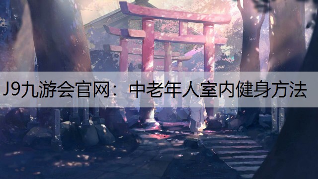J9九游会官网：中老年人室内健身方法
