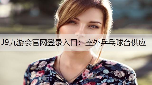 J9九游会官网登录入口：室外乒乓球台供应