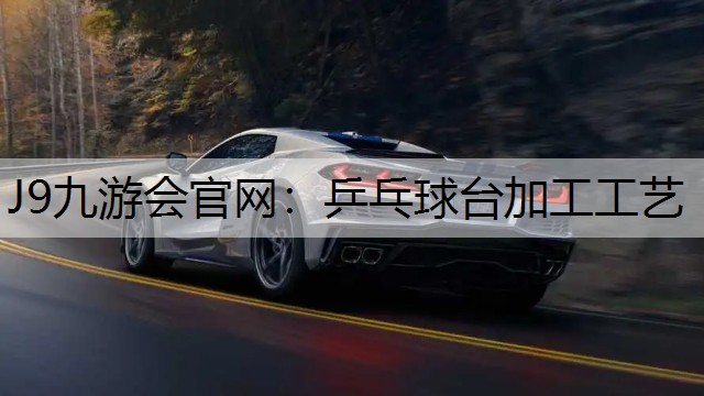 J9九游会官网：乒乓球台加工工艺