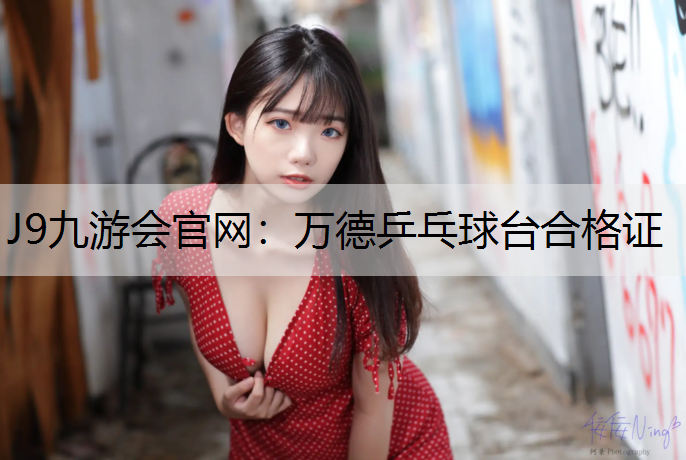 J9九游会官网：万德乒乓球台合格证