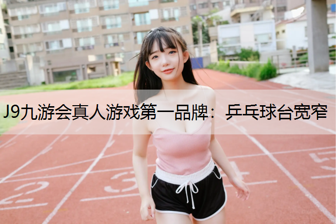 J9九游会真人游戏第一品牌：乒乓球台宽窄