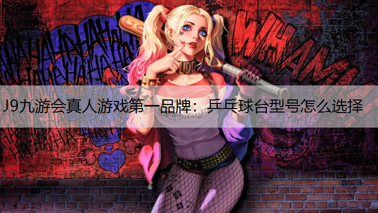 J9九游会真人游戏第一品牌：乒乓球台型号怎么选择