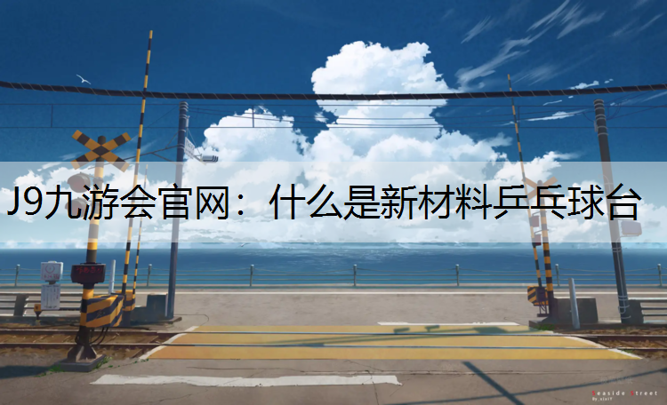 J9九游会官网：什么是新材料乒乓球台