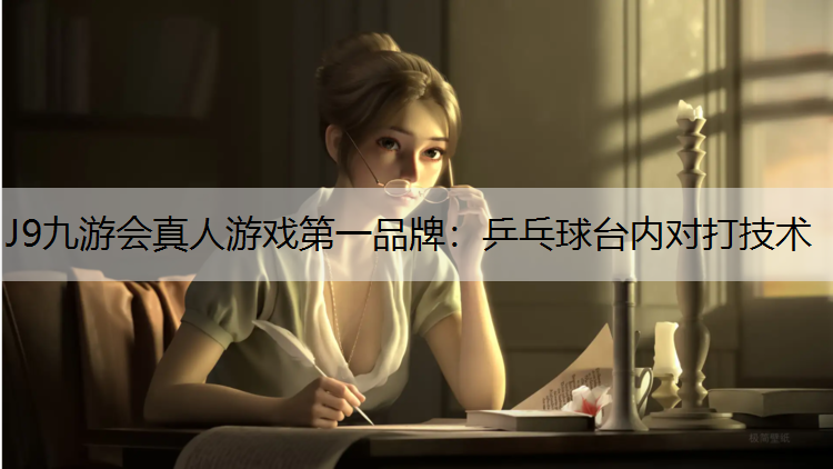 J9九游会真人游戏第一品牌：乒乓球台内对打技术