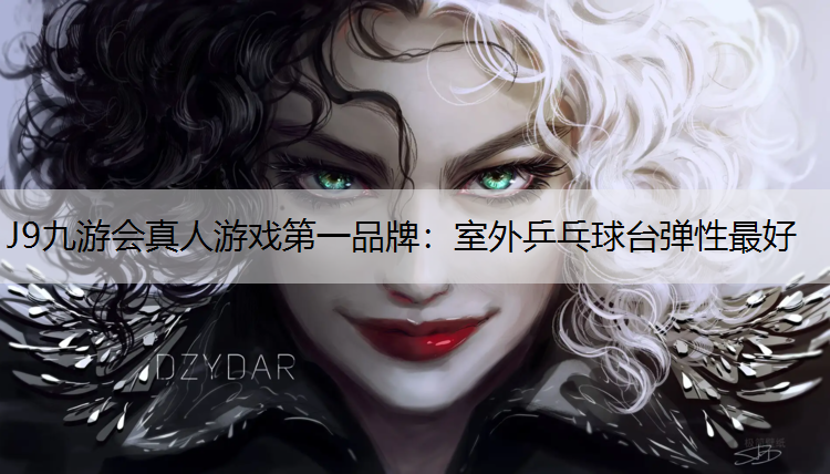 J9九游会真人游戏第一品牌：室外乒乓球台弹性最好