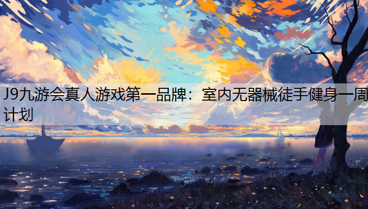 J9九游会真人游戏第一品牌：室内无器械徒手健身一周计划