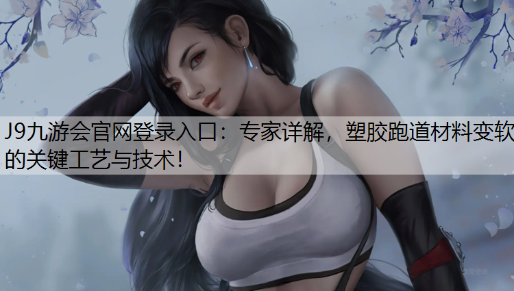 J9九游会官网登录入口：专家详解，塑胶跑道材料变软的关键工艺与技术！