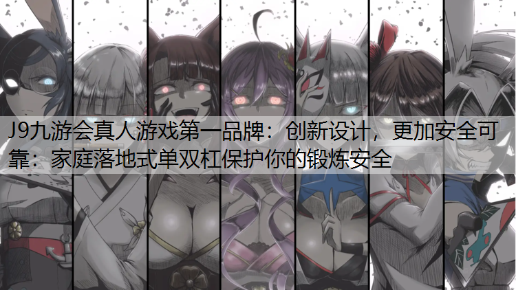 J9九游会真人游戏第一品牌：创新设计，更加安全可靠：家庭落地式单双杠保护你的锻炼安全
