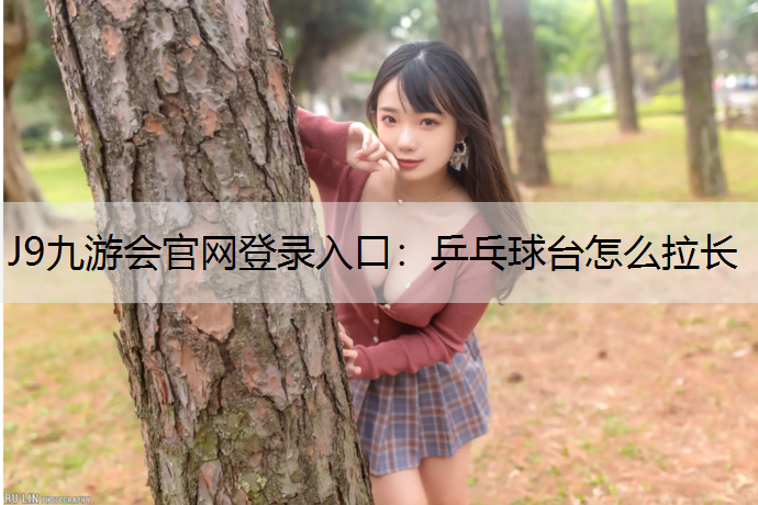 J9九游会官网登录入口：乒乓球台怎么拉长